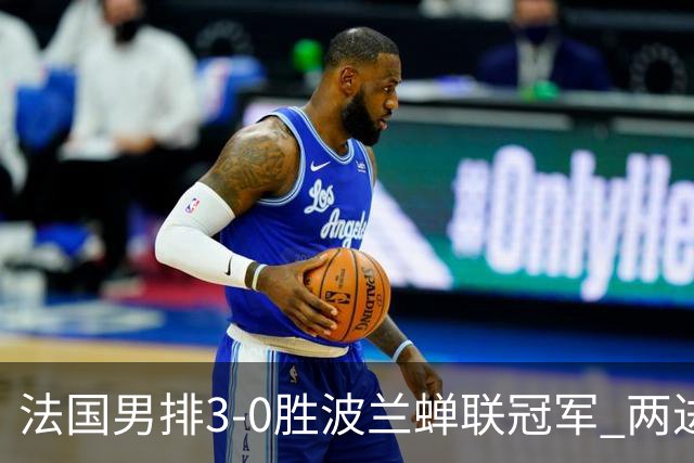 法国男排3-0胜波兰蝉联冠军 两进奥运决赛均夺魁