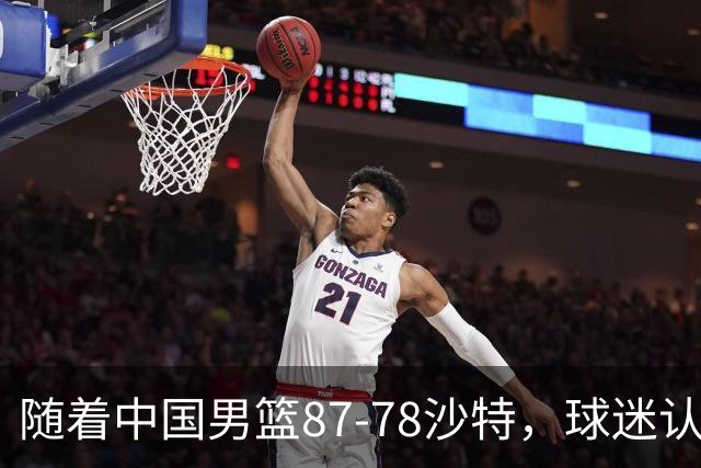 随着中国男篮87-78沙特，球迷认清3个事实，这水平夺冠有困难